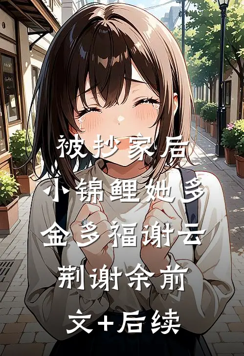 被抄家后，小锦鲤她多金多福谢云荆谢余前文+后续