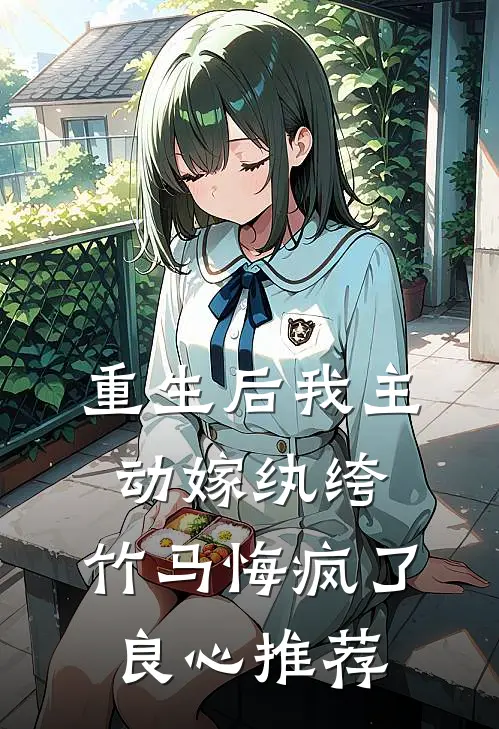 重生后我主动嫁纨绔，竹马悔疯了良心推荐
