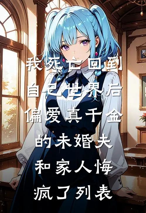 我死亡回到自己世界后，偏爱真千金的未婚夫和家人悔疯了列表