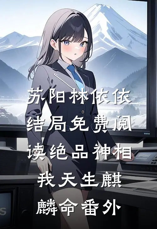 苏阳林依依结局免费阅读绝品神相：我天生麒麟命番外
