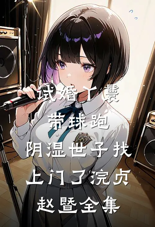 试婚丫鬟带球跑，阴湿世子找上门了浣贞赵暨全集