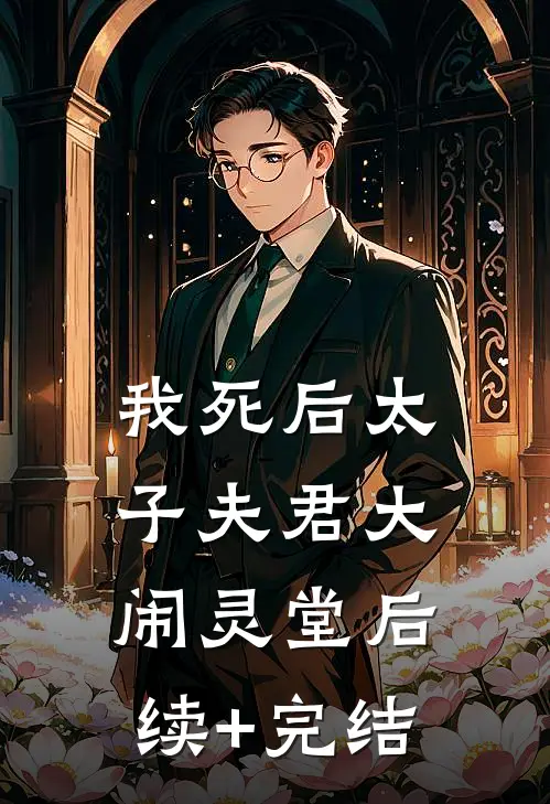 我死后太子夫君大闹灵堂后续+完结