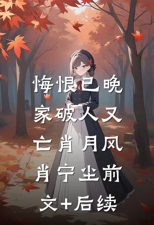 悔恨已晚，家破人又亡肖月风肖宁尘前文+后续