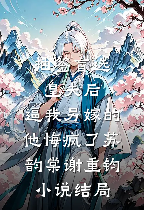 抽签盲选皇夫后，逼我另嫁的他悔疯了苏韵棠谢重钧小说结局