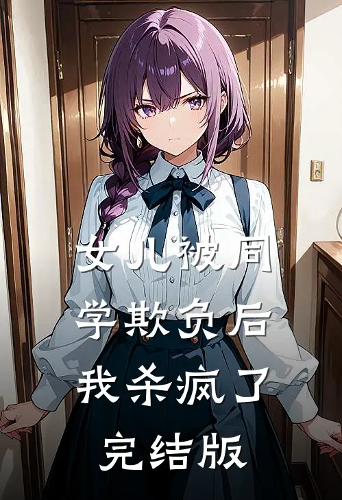女儿被同学欺负后，我杀疯了完结版