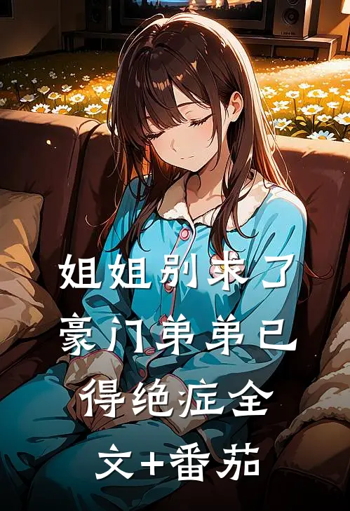 姐姐别求了，豪门弟弟已得绝症全文+番茄