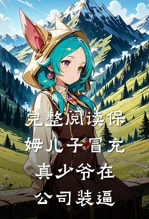 完整阅读保姆儿子冒充真少爷在公司装逼