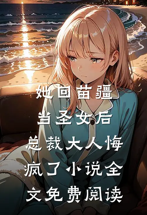 她回苗疆当圣女后，总裁大人悔疯了小说全文免费阅读