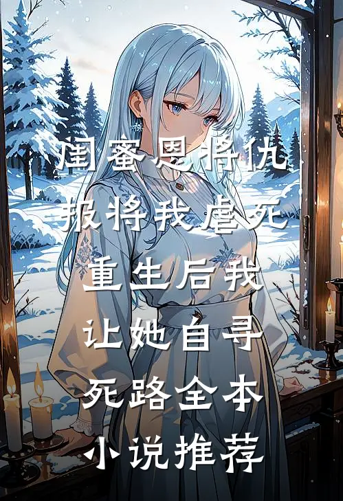 闺蜜恩将仇报将我虐死，重生后我让她自寻死路全本小说推荐