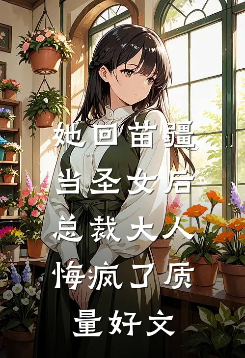 她回苗疆当圣女后，总裁大人悔疯了质量好文