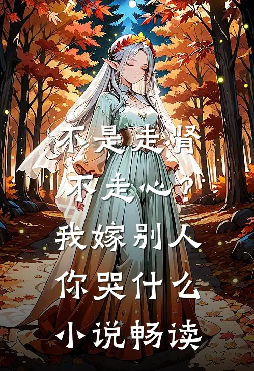 不是走肾不走心？我嫁别人你哭什么小说畅读