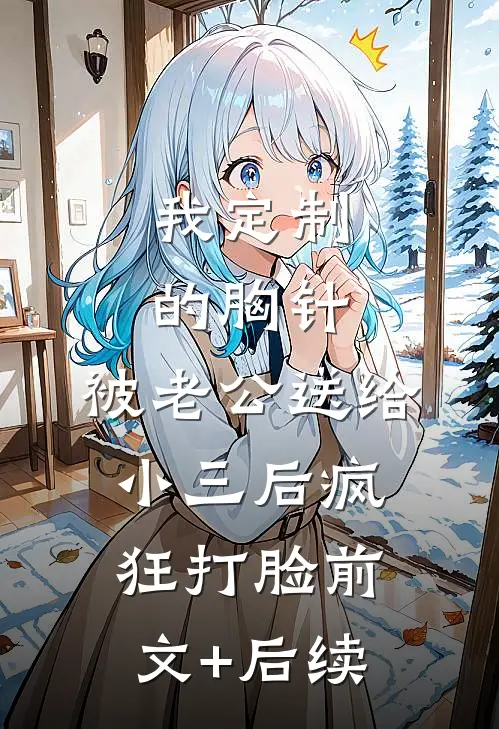 我定制的胸针，被老公送给小三后疯狂打脸前文+后续