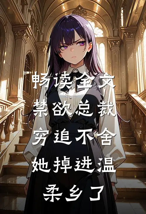 畅读全文禁欲总裁穷追不舍，她掉进温柔乡了
