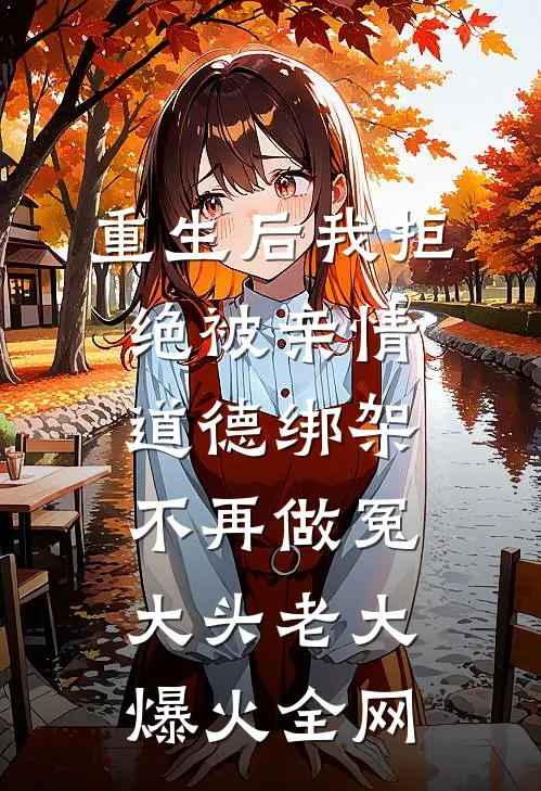 重生后我拒绝被亲情道德绑架，不再做冤大头老大爆火全网