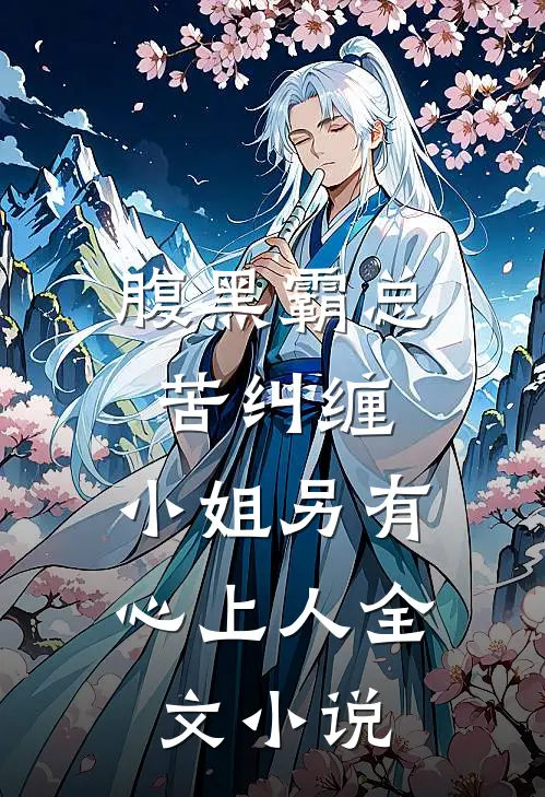 腹黑霸总苦纠缠，小姐另有心上人全文小说