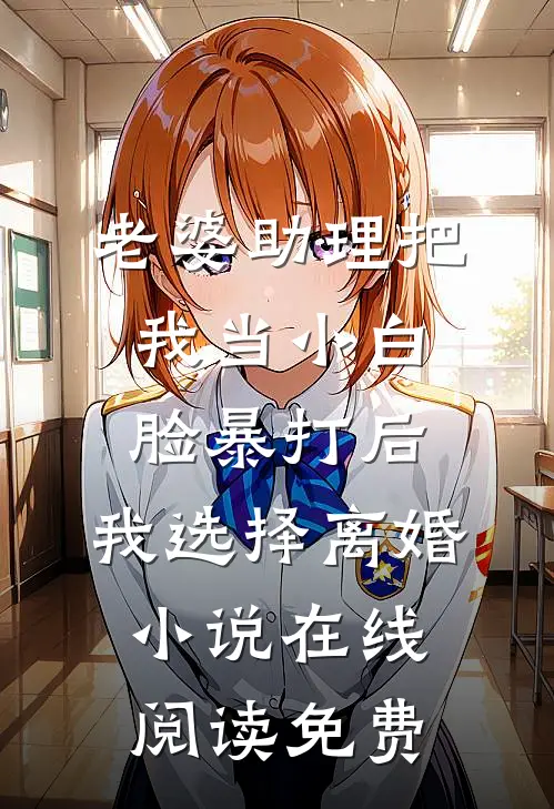 老婆助理把我当小白脸暴打后，我选择离婚小说在线阅读免费