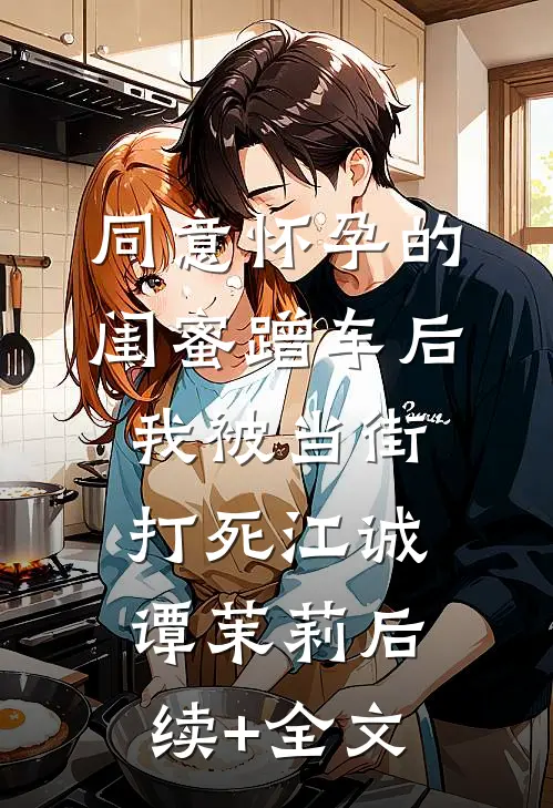 同意怀孕的闺蜜蹭车后，我被当街打死江诚谭茉莉后续+全文