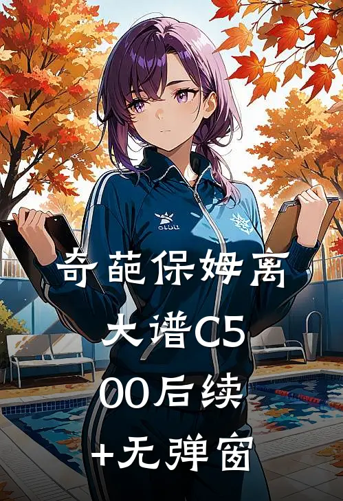 奇葩保姆离大谱C500后续+无弹窗