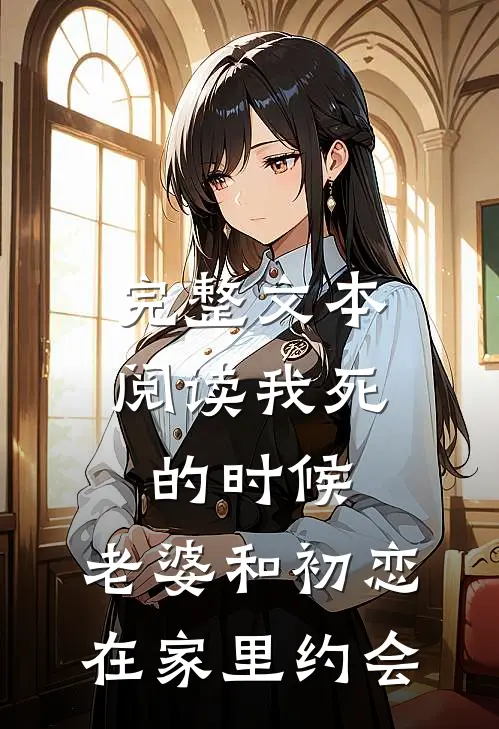 完整文本阅读我死的时候，老婆和初恋在家里约会