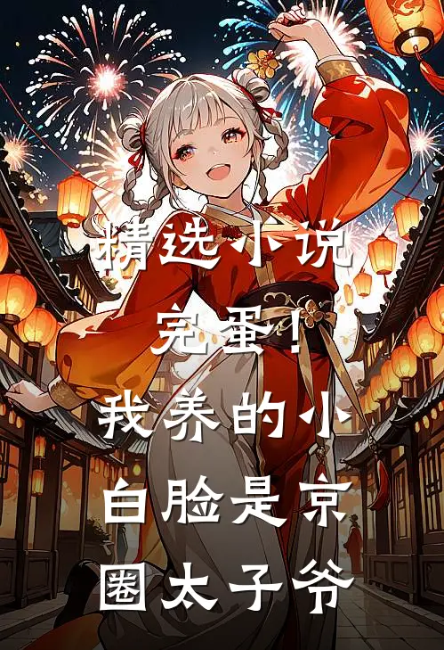 精选小说完蛋！我养的小白脸是京圈太子爷