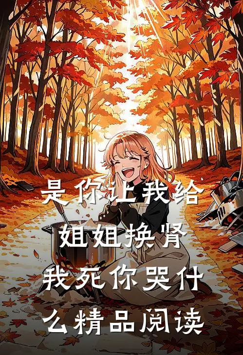 是你让我给姐姐换肾，我死你哭什么精品阅读