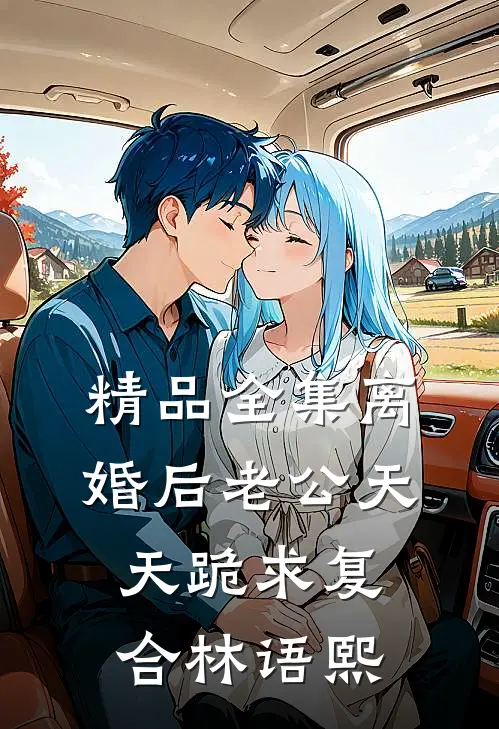 精品全集离婚后老公天天跪求复合林语熙