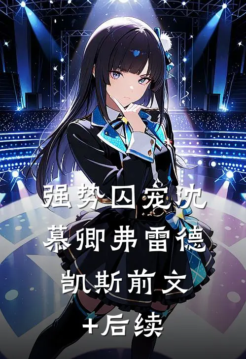 强势囚宠沈慕卿弗雷德.凯斯前文+后续