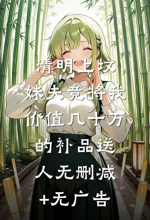 清明上坟，妹夫竟将我价值几十万的补品送人无删减+无广告