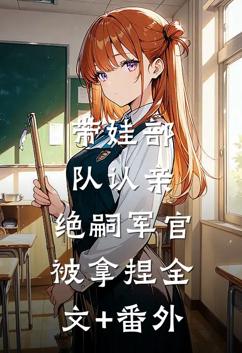 带娃部队认亲，绝嗣军官被拿捏全文+番外