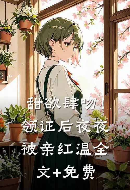 甜欲肆吻！领证后夜夜被亲红温全文+免费