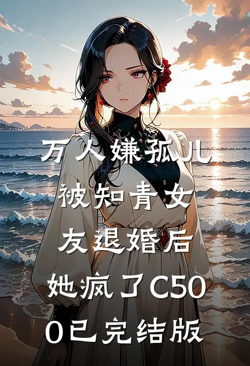 万人嫌孤儿被知青女友退婚后，她疯了C500已完结版