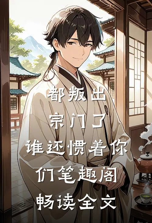 都叛出宗门了,谁还惯着你们 笔趣阁畅读全文