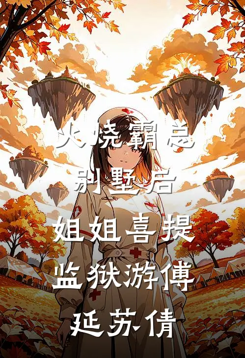 火烧霸总别墅后，姐姐喜提监狱游傅延苏倩