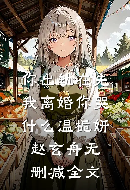 你出轨在先，我离婚你哭什么温栀妍赵玄舟无删减全文