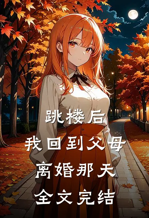 跳楼后，我回到父母离婚那天全文完结