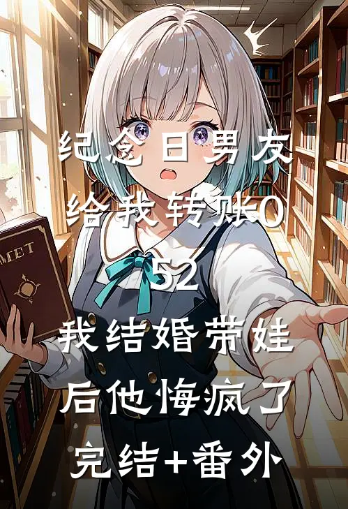 纪念日男友给我转账0.52，我结婚带娃后他悔疯了完结+番外