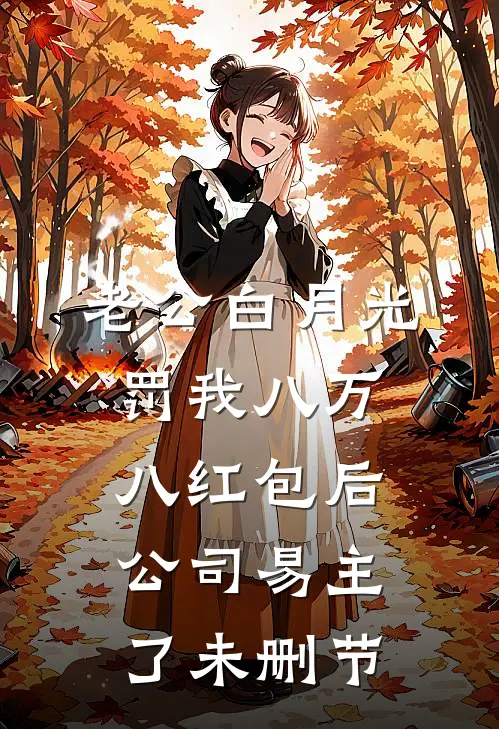 老公白月光罚我八万八红包后，公司易主了未删节