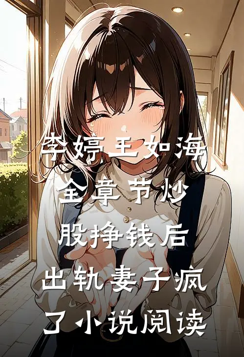 李婷王如海全章节_炒股挣钱后，出轨妻子疯了小说阅读