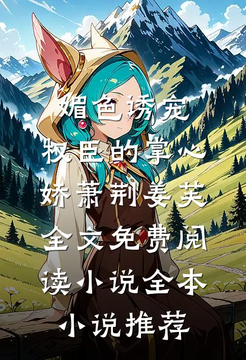 媚色诱宠:权臣的掌心娇萧荆姜芙全文免费阅读 小说全本小说推荐