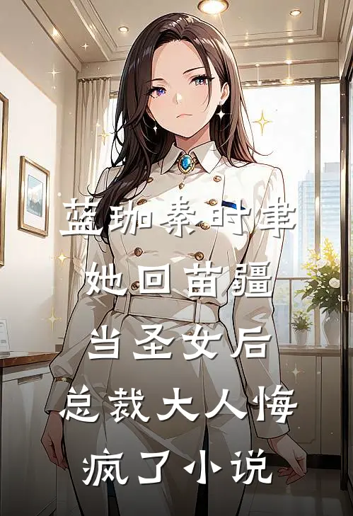 蓝珈秦时聿她回苗疆当圣女后，总裁大人悔疯了小说
