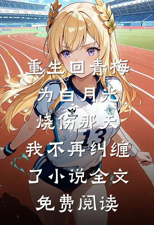 重生回青梅为白月光烧伤那天，我不再纠缠了小说全文免费阅读