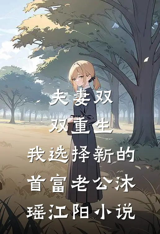 夫妻双双重生，我选择新的首富老公沐瑶江阳小说