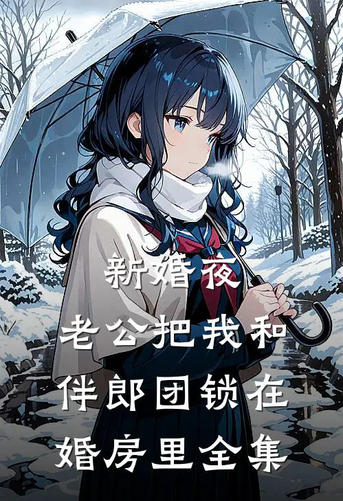 新婚夜，老公把我和伴郎团锁在婚房里全集