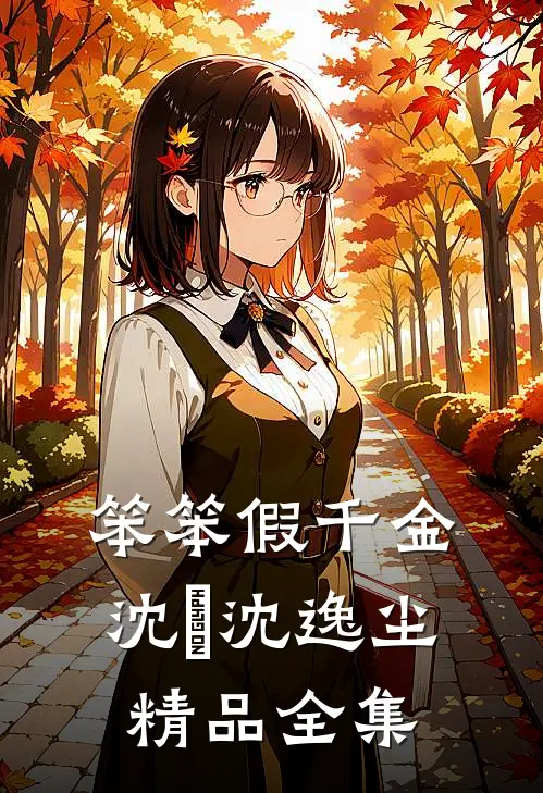 笨笨假千金,沈玥沈逸尘精品全集