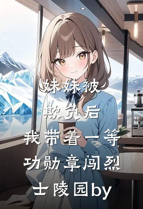 妹妹被欺负后，我带着一等功勋章闯烈士陵园by