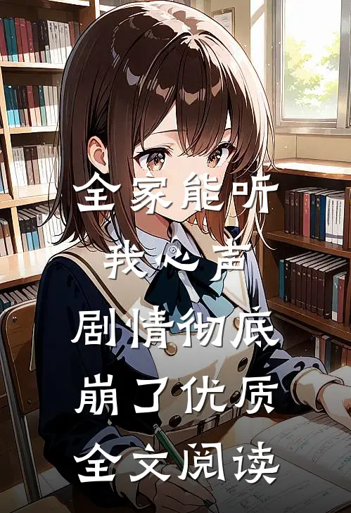 全家能听我心声，剧情彻底崩了优质全文阅读