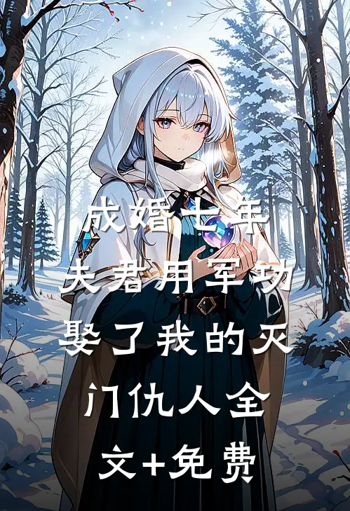 成婚七年，夫君用军功娶了我的灭门仇人全文+免费