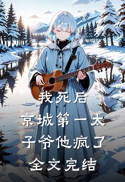 我死后，京城第一太子爷他疯了全文完结