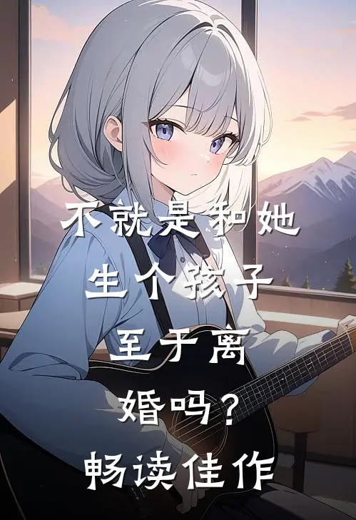 不就是和她生个孩子，至于离婚吗？畅读佳作