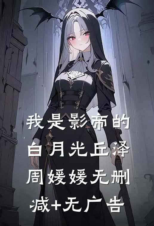 我是影帝的白月光丘泽周媛媛无删减+无广告